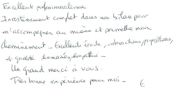 Excellent professionnalisme. Investissement complet dans mon bilan pour m'accompagner au mieux et permettre mon cheminement. Excellente écoute, interactions, propositions et qualités humaines, empathie... Un grand merci à vous. Très bonne expérience pour moi.